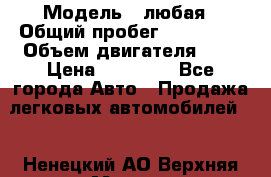  › Модель ­ любая › Общий пробег ­ 100 000 › Объем двигателя ­ 1 › Цена ­ 60 000 - Все города Авто » Продажа легковых автомобилей   . Ненецкий АО,Верхняя Мгла д.